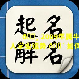 🕸 2009年属牛人学业运势 🐴 如何
